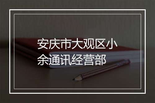 安庆市大观区小余通讯经营部