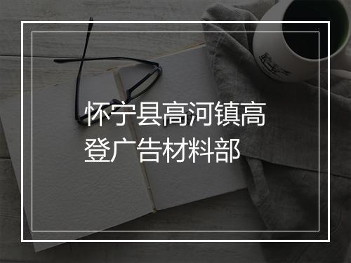 怀宁县高河镇高登广告材料部