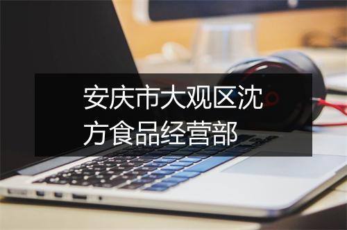 安庆市大观区沈方食品经营部