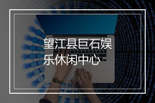 望江县巨石娱乐休闲中心