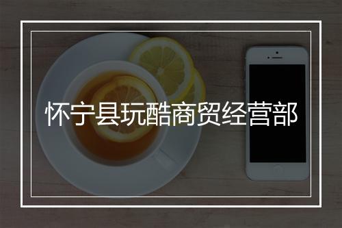 怀宁县玩酷商贸经营部