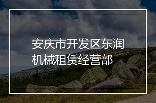安庆市开发区东润机械租赁经营部