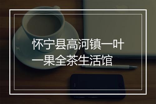 怀宁县高河镇一叶一果全茶生活馆