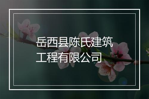 岳西县陈氏建筑工程有限公司