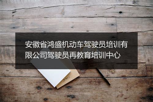 安徽省鸿盛机动车驾驶员培训有限公司驾驶员再教育培训中心