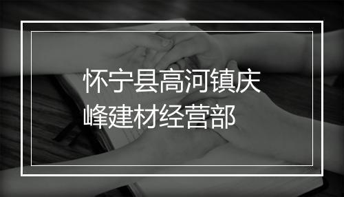 怀宁县高河镇庆峰建材经营部