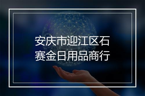 安庆市迎江区石赛金日用品商行