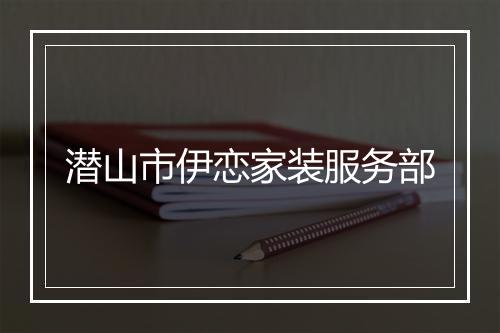 潜山市伊恋家装服务部