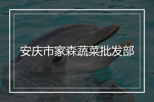 安庆市家森蔬菜批发部