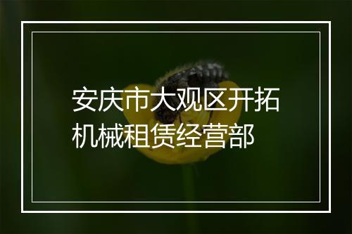 安庆市大观区开拓机械租赁经营部
