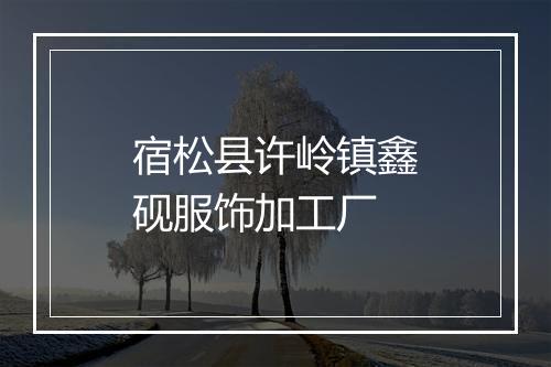 宿松县许岭镇鑫砚服饰加工厂