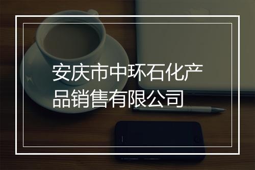 安庆市中环石化产品销售有限公司