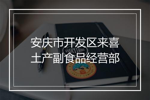 安庆市开发区来喜土产副食品经营部