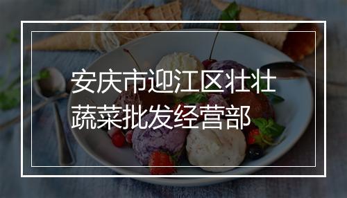 安庆市迎江区壮壮蔬菜批发经营部