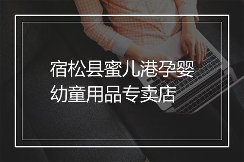 宿松县蜜儿港孕婴幼童用品专卖店