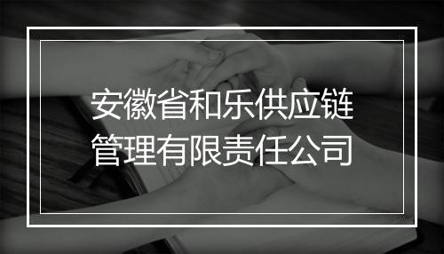 安徽省和乐供应链管理有限责任公司