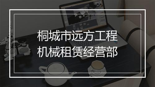 桐城市远方工程机械租赁经营部