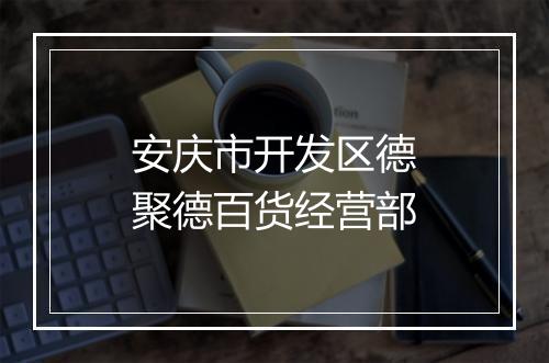 安庆市开发区德聚德百货经营部