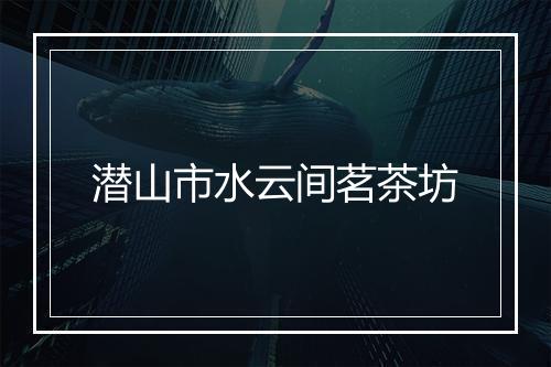 潜山市水云间茗茶坊