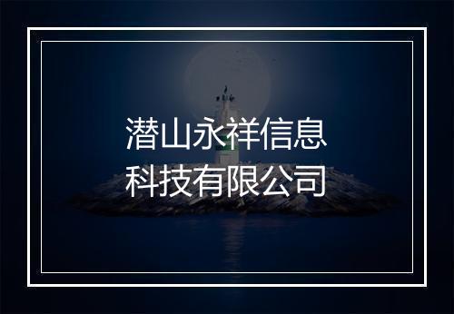 潜山永祥信息科技有限公司