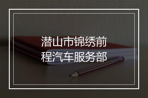 潜山市锦绣前程汽车服务部