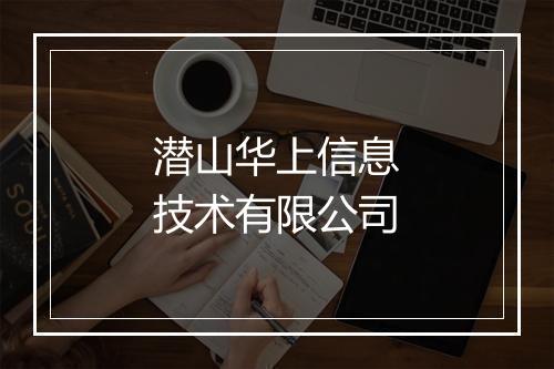 潜山华上信息技术有限公司