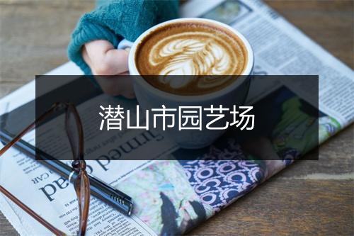 潜山市园艺场