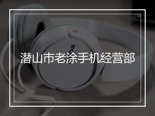 潜山市老涂手机经营部