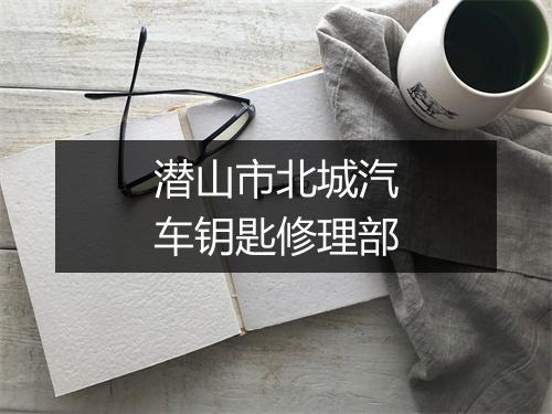 潜山市北城汽车钥匙修理部