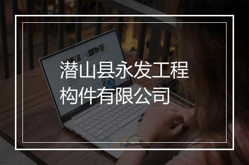潜山县永发工程构件有限公司