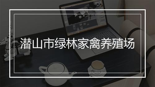 潜山市绿林家禽养殖场