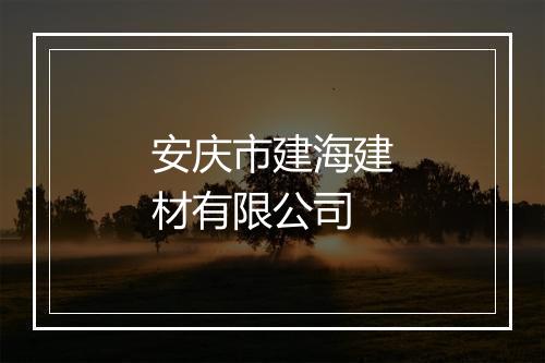 安庆市建海建材有限公司