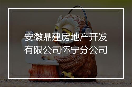 安徽鼎建房地产开发有限公司怀宁分公司