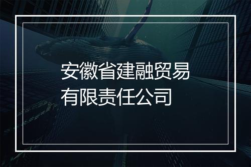 安徽省建融贸易有限责任公司