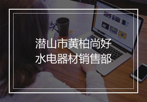 潜山市黄柏尚好水电器材销售部