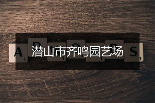 潜山市齐鸣园艺场