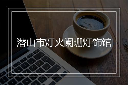 潜山市灯火阑珊灯饰馆