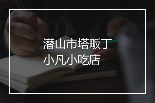 潜山市塔畈丁小凡小吃店