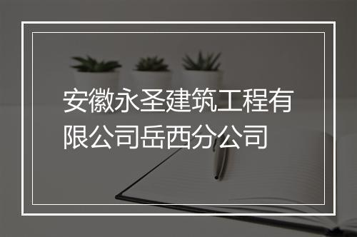 安徽永圣建筑工程有限公司岳西分公司