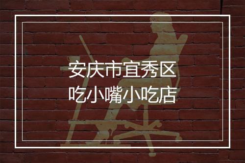 安庆市宜秀区吃小嘴小吃店
