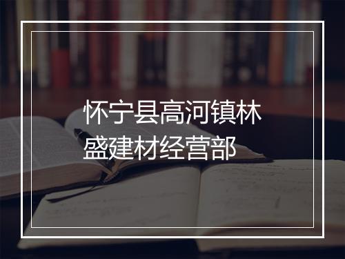 怀宁县高河镇林盛建材经营部