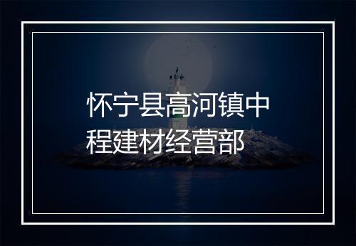 怀宁县高河镇中程建材经营部