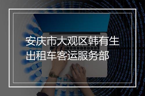 安庆市大观区韩有生出租车客运服务部