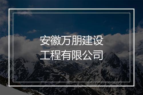 安徽万朋建设工程有限公司