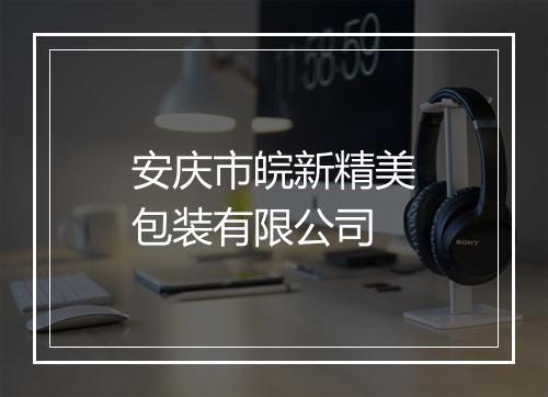 安庆市皖新精美包装有限公司
