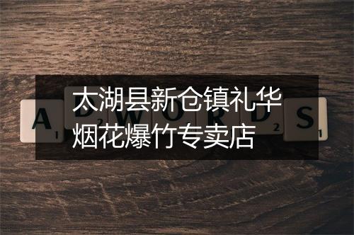 太湖县新仓镇礼华烟花爆竹专卖店