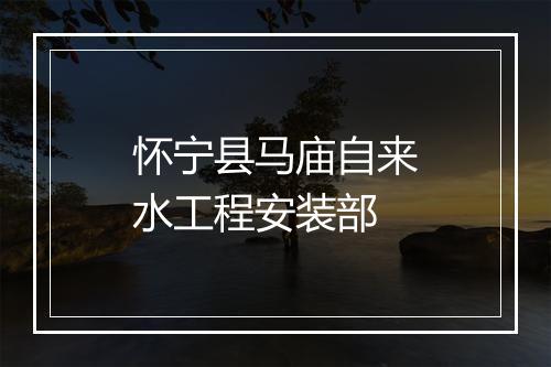 怀宁县马庙自来水工程安装部