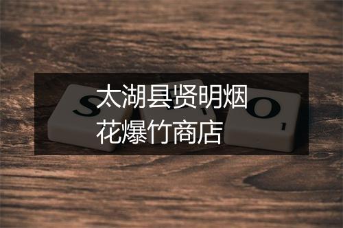 太湖县贤明烟花爆竹商店