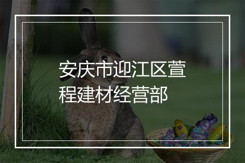 安庆市迎江区萱程建材经营部