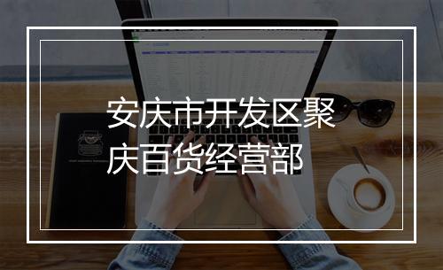 安庆市开发区聚庆百货经营部